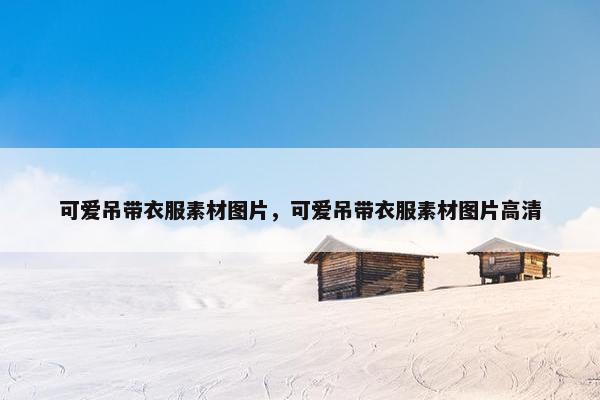 可爱吊带衣服素材图片，可爱吊带衣服素材图片高清