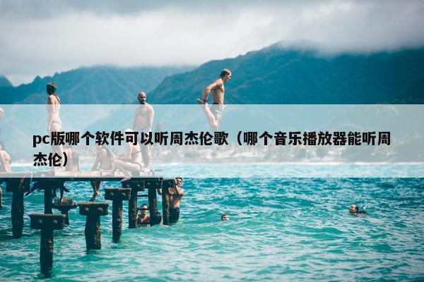 pc版哪个软件可以听周杰伦歌（哪个音乐播放器能听周杰伦）