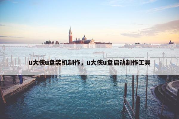 u大侠u盘装机制作，u大侠u盘启动制作工具