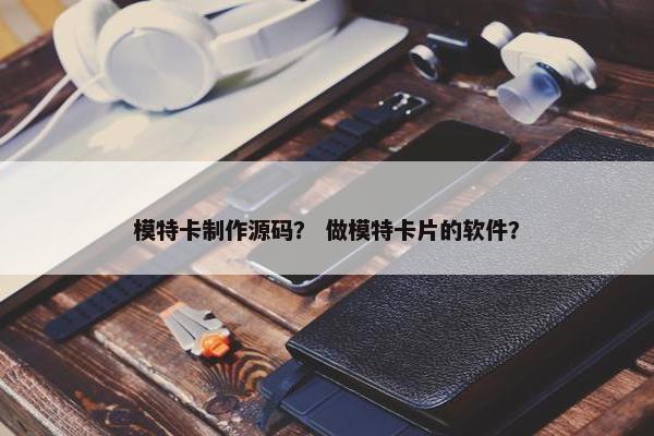 模特卡制作源码？ 做模特卡片的软件？