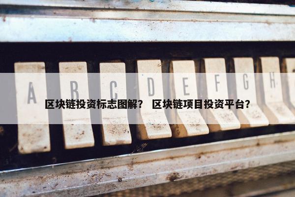 区块链投资标志图解？ 区块链项目投资平台？
