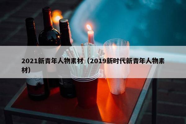2021新青年人物素材（2019新时代新青年人物素材）