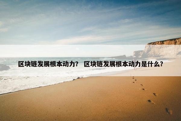 区块链发展根本动力？ 区块链发展根本动力是什么？