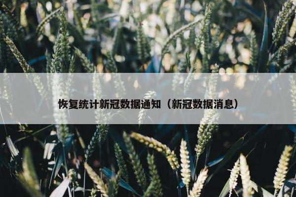 恢复统计新冠数据通知（新冠数据消息）