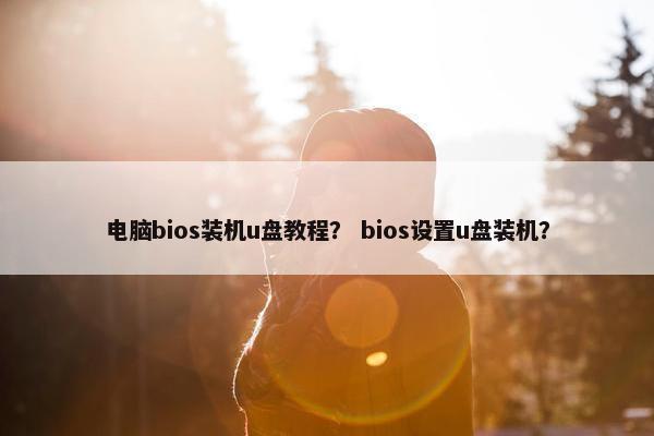 电脑bios装机u盘教程？ bios设置u盘装机？