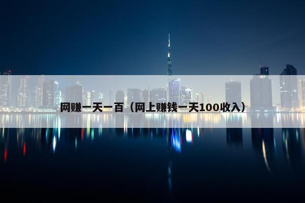 网赚一天一百（网上赚钱一天100收入）