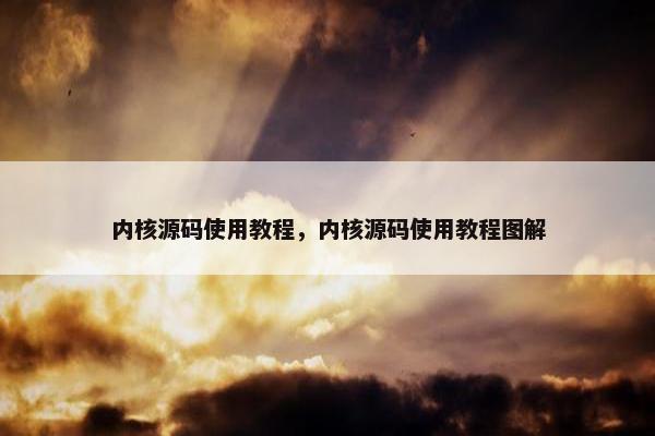 内核源码使用教程，内核源码使用教程图解