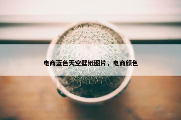 电商蓝色天空壁纸图片，电商颜色