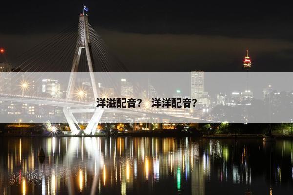 洋溢配音？ 洋洋配音？