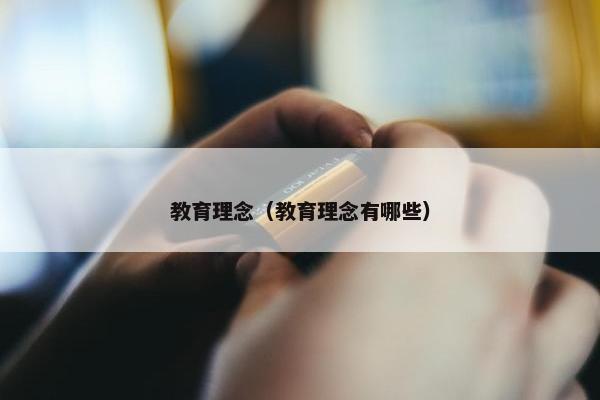 教育理念（教育理念有哪些）