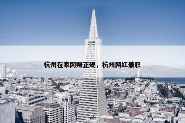 杭州在家网赚正规，杭州网红兼职
