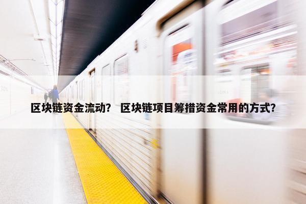 区块链资金流动？ 区块链项目筹措资金常用的方式？