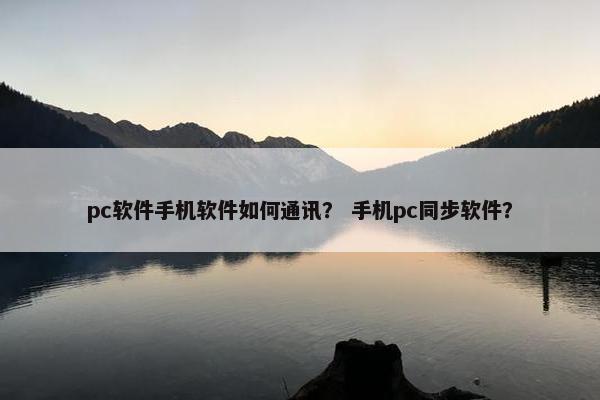 pc软件手机软件如何通讯？ 手机pc同步软件？