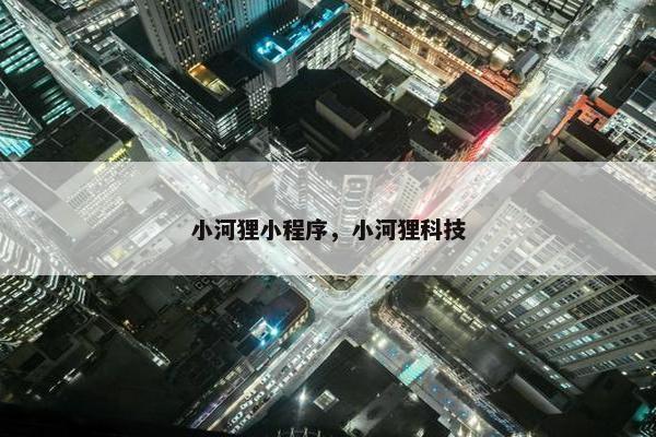 小河狸小程序，小河狸科技
