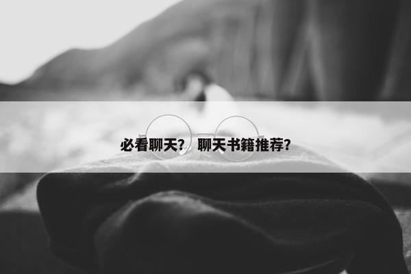 必看聊天？ 聊天书籍推荐？