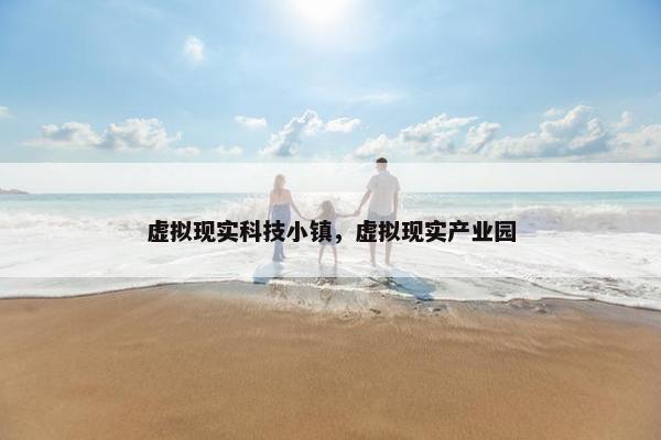 虚拟现实科技小镇，虚拟现实产业园