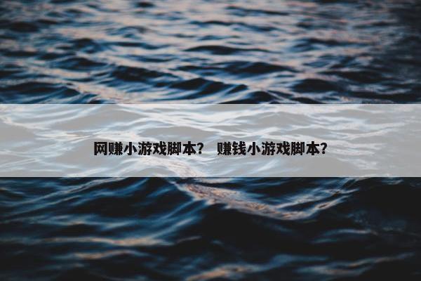 网赚小游戏脚本？ 赚钱小游戏脚本？