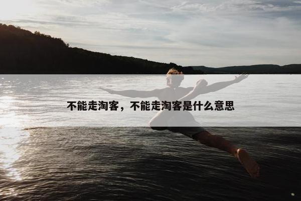 不能走淘客，不能走淘客是什么意思