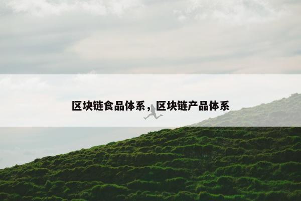 区块链食品体系，区块链产品体系