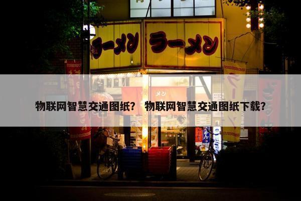 物联网智慧交通图纸？ 物联网智慧交通图纸下载？
