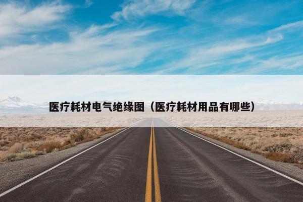 医疗耗材电气绝缘图（医疗耗材用品有哪些）