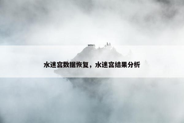 水迷宫数据恢复，水迷宫结果分析