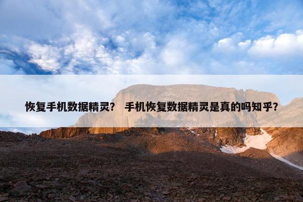 恢复手机数据精灵？ 手机恢复数据精灵是真的吗知乎？