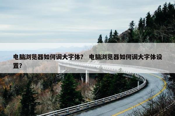 电脑浏览器如何调大字体？ 电脑浏览器如何调大字体设置？