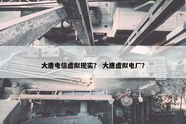 大唐电信虚拟现实？ 大唐虚拟电厂？