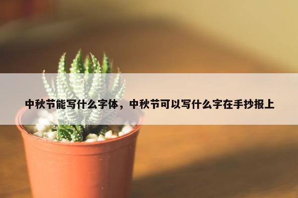 中秋节能写什么字体，中秋节可以写什么字在手抄报上