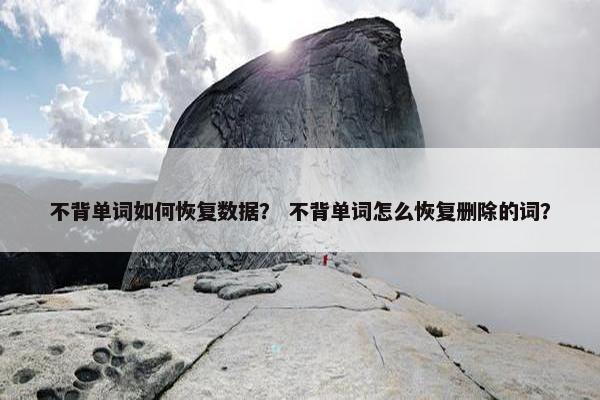 不背单词如何恢复数据？ 不背单词怎么恢复删除的词？