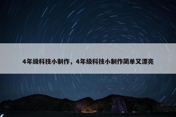 4年级科技小制作，4年级科技小制作简单又漂亮
