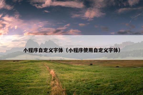 小程序自定义字体（小程序使用自定义字体）