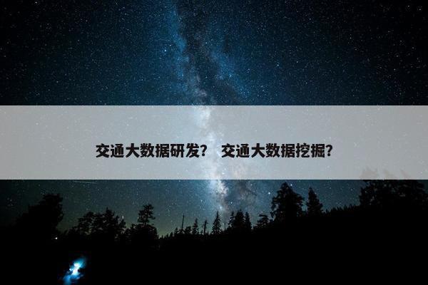 交通大数据研发？ 交通大数据挖掘？
