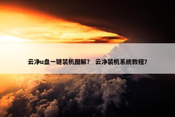 云净u盘一键装机图解？ 云净装机系统教程？