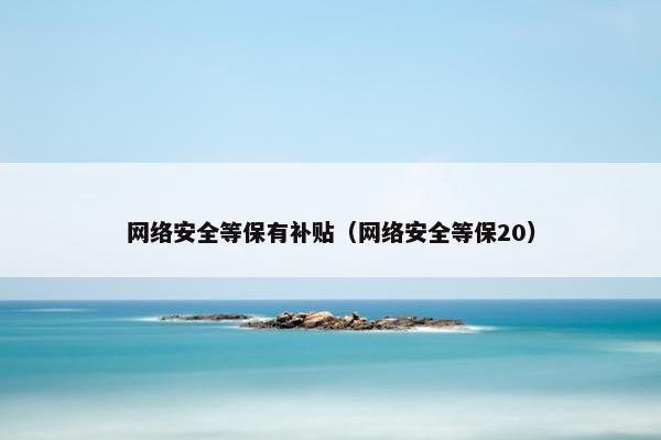网络安全等保有补贴（网络安全等保20）