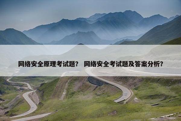 网络安全原理考试题？ 网络安全考试题及答案分析？