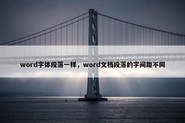 word字体段落一样，word文档段落的字间距不同
