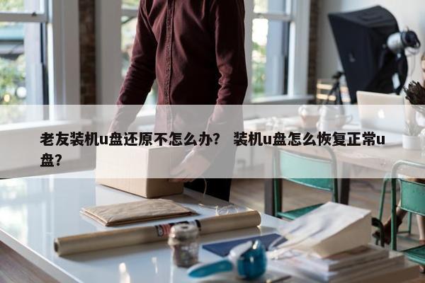 老友装机u盘还原不怎么办？ 装机u盘怎么恢复正常u盘？