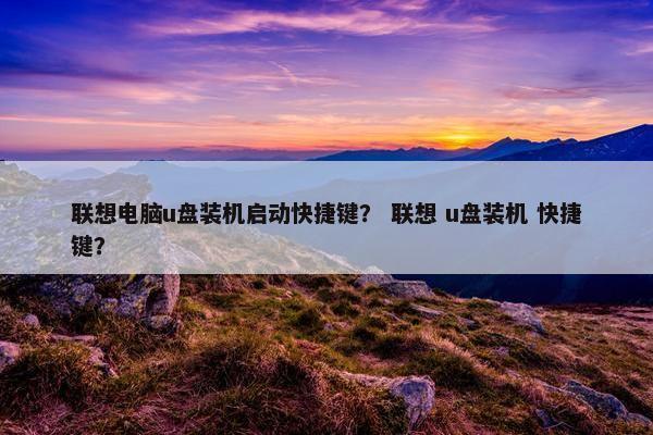 联想电脑u盘装机启动快捷键？ 联想 u盘装机 快捷键？