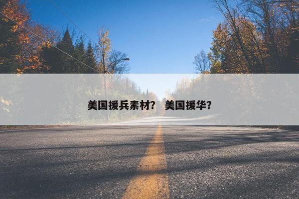 美国援兵素材？ 美国援华？