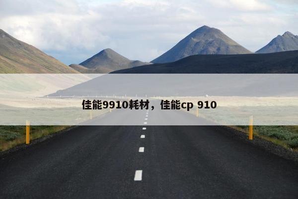 佳能9910耗材，佳能cp 910