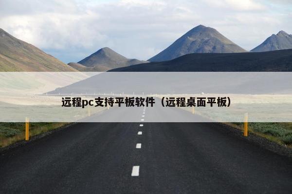 远程pc支持平板软件（远程桌面平板）