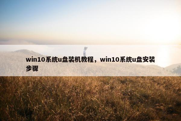 win10系统u盘装机教程，win10系统u盘安装步骤