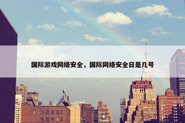 国际游戏网络安全，国际网络安全日是几号