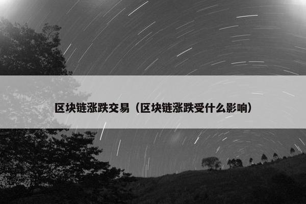 区块链涨跌交易（区块链涨跌受什么影响）