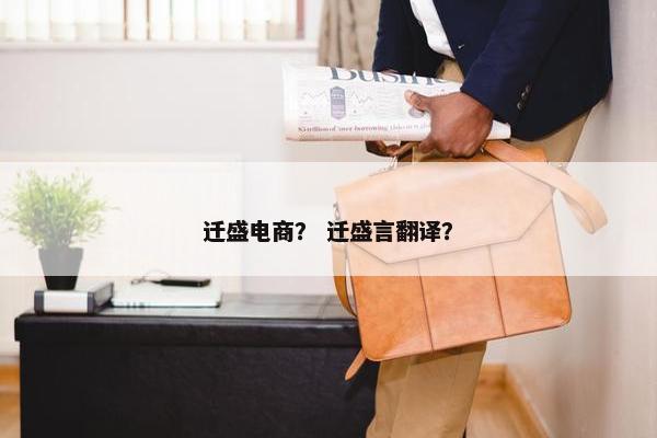 迁盛电商？ 迁盛言翻译？