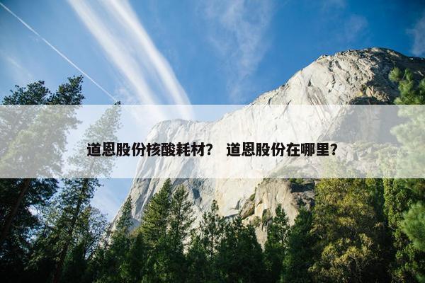 道恩股份核酸耗材？ 道恩股份在哪里？