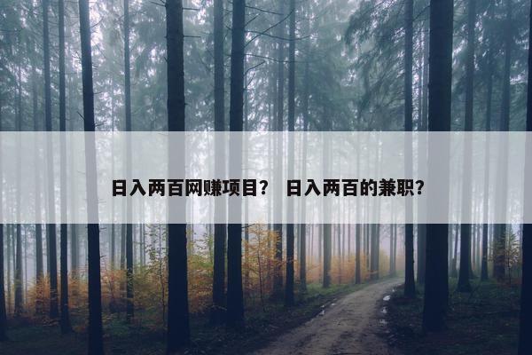 日入两百网赚项目？ 日入两百的兼职？
