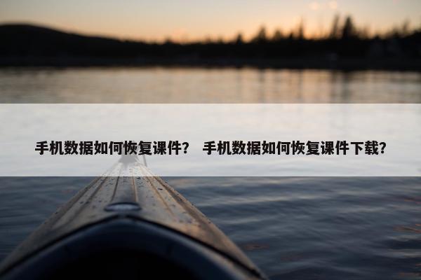手机数据如何恢复课件？ 手机数据如何恢复课件下载？